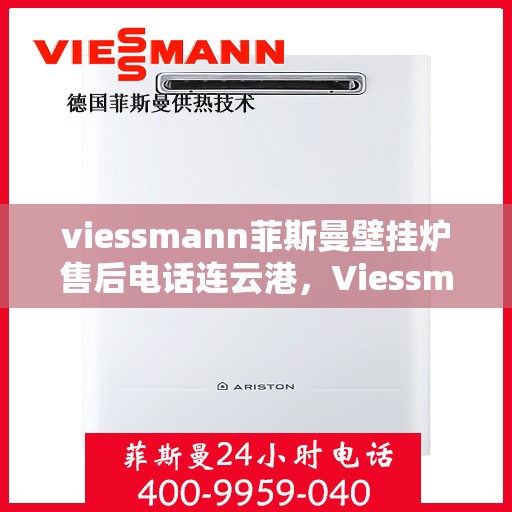 viessmann菲斯曼壁挂炉售后电话连云港，Viessmann菲斯曼壁挂炉连云港售后电话及维修服务全解析