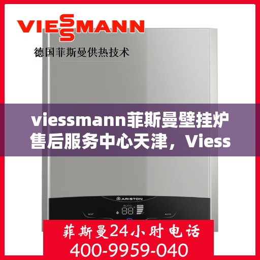 viessmann菲斯曼壁挂炉售后服务中心天津，Viessmann菲斯曼壁挂炉天津售后服务中心，专业维修，贴心服务