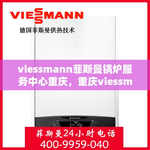 viessmann菲斯曼锅炉服务中心重庆，重庆viessmann菲斯曼锅炉专业服务中心
