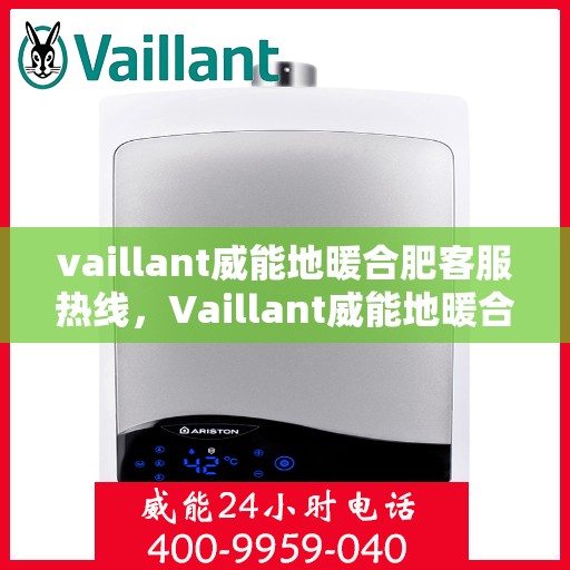 vaillant威能地暖合肥客服热线，Vaillant威能地暖合肥客服热线全解析，专业解答，贴心服务