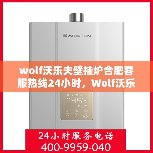 wolf沃乐夫壁挂炉合肥客服热线24小时，Wolf沃乐夫壁挂炉合肥全天候客服热线，贴心服务不打烊