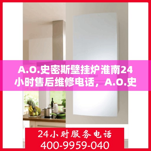 A.O.史密斯壁挂炉淮南24小时售后维修电话，A.O.史密斯壁挂炉淮南全天候售后维修服务热线