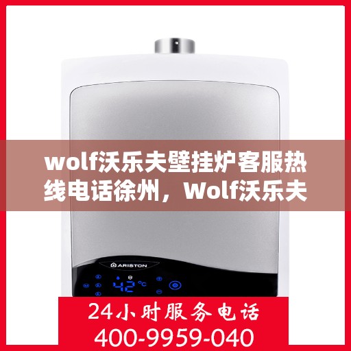 wolf沃乐夫壁挂炉客服热线电话徐州，Wolf沃乐夫壁挂炉徐州客服热线电话全解析