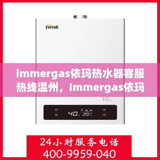 immergas依玛热水器客服热线温州，Immergas依玛热水器温州客服热线全攻略