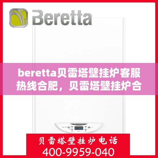 beretta贝雷塔壁挂炉客服热线合肥，贝雷塔壁挂炉合肥客服热线，专业解答您的疑问，温暖您的生活