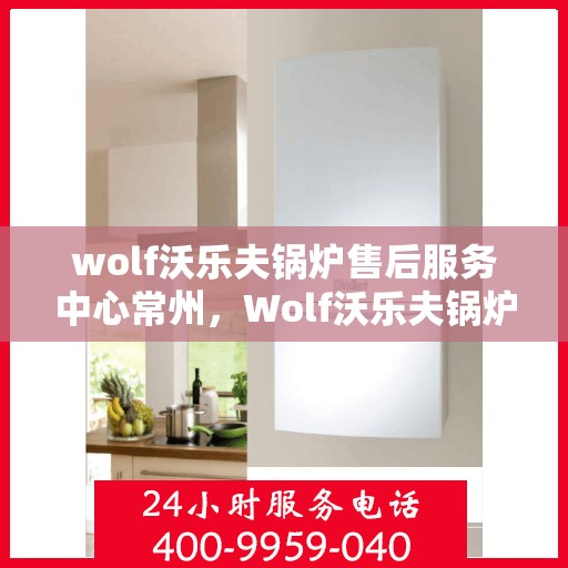 wolf沃乐夫锅炉售后服务中心常州，Wolf沃乐夫锅炉售后服务中心落户常州，专业维修保障温暖家居