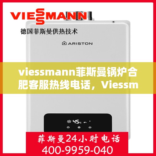 viessmann菲斯曼锅炉合肥客服热线电话，Viessmann菲斯曼锅炉合肥客服热线全攻略，一站式解决您的热力需求
