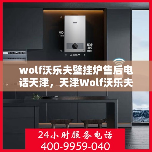 wolf沃乐夫壁挂炉售后电话天津，天津Wolf沃乐夫壁挂炉售后电话及维修服务指南