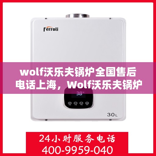 wolf沃乐夫锅炉全国售后电话上海，Wolf沃乐夫锅炉全国售后电话及上海服务点一览