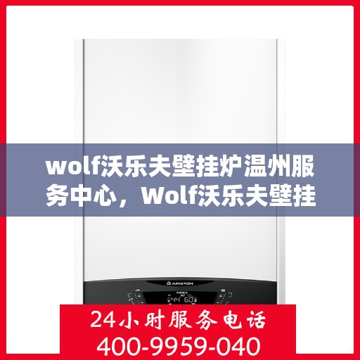 wolf沃乐夫壁挂炉温州服务中心，Wolf沃乐夫壁挂炉温州专业服务中心