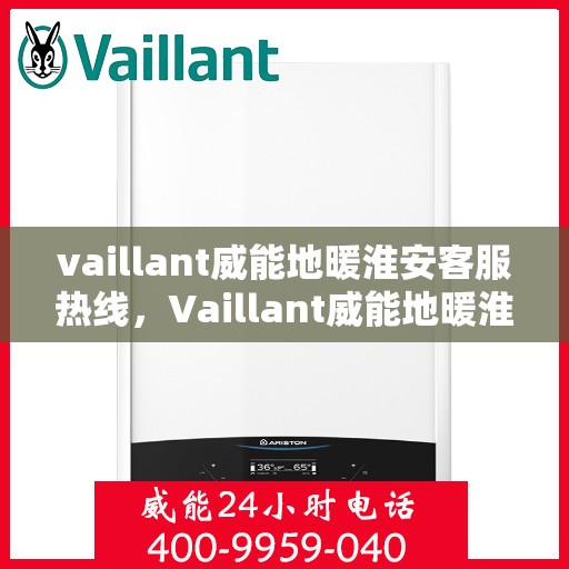 vaillant威能地暖淮安客服热线，Vaillant威能地暖淮安客服热线，专业解答与暖心服务