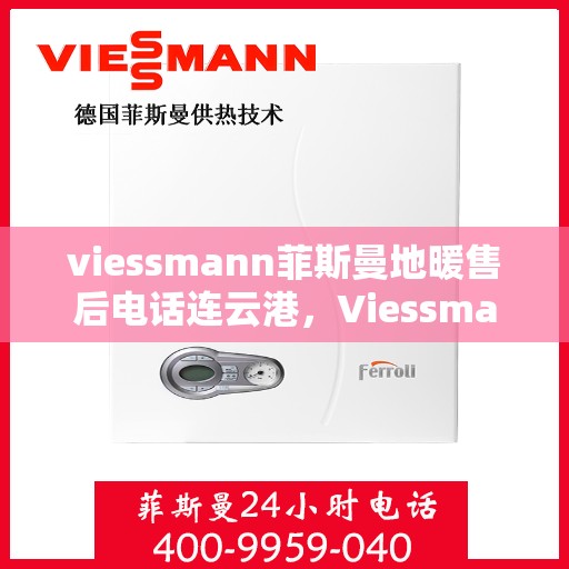 viessmann菲斯曼地暖售后电话连云港，Viessmann菲斯曼地暖连云港售后专线，专业解决您的地暖问题