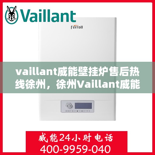 vaillant威能壁挂炉售后热线徐州，徐州Vaillant威能壁挂炉售后热线及维修服务指南
