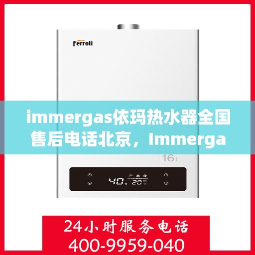 immergas依玛热水器全国售后电话北京，Immergas依玛热水器北京售后热线及全国售后电话大全