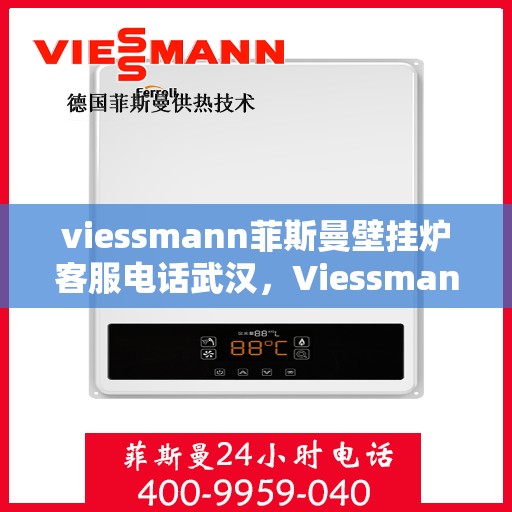 viessmann菲斯曼壁挂炉客服电话武汉，Viessmann菲斯曼壁挂炉武汉客服热线及售后服务
