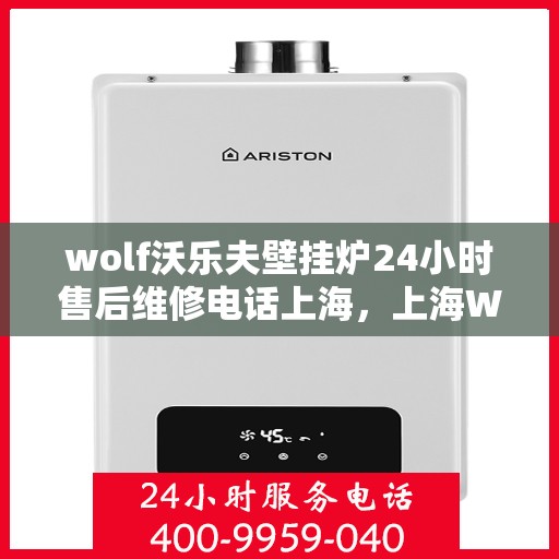 wolf沃乐夫壁挂炉24小时售后维修电话上海，上海Wolf沃乐夫壁挂炉全天候售后维修服务热线