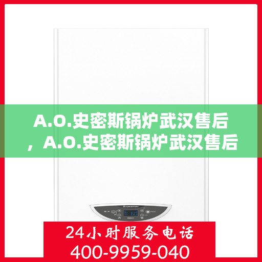 A.O.史密斯锅炉武汉售后，A.O.史密斯锅炉武汉售后服务详解