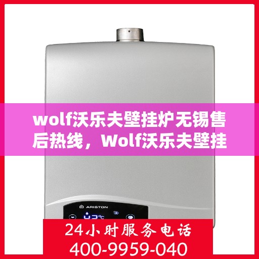 wolf沃乐夫壁挂炉无锡售后热线，Wolf沃乐夫壁挂炉无锡售后服务中心热线