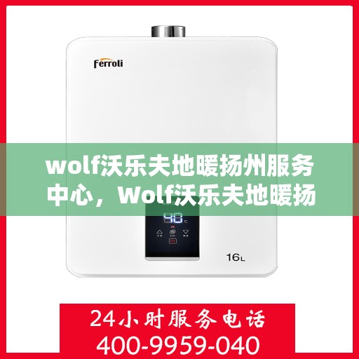 wolf沃乐夫地暖扬州服务中心，Wolf沃乐夫地暖扬州专业服务中心