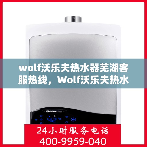 wolf沃乐夫热水器芜湖客服热线，Wolf沃乐夫热水器芜湖客服中心热线，专业解决您的热水难题