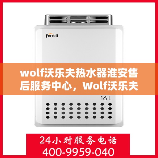 wolf沃乐夫热水器淮安售后服务中心，Wolf沃乐夫热水器淮安售后服务中心，专业维修与优质服务