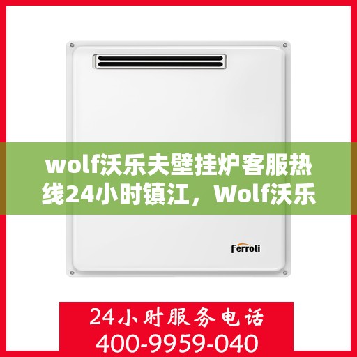 wolf沃乐夫壁挂炉客服热线24小时镇江，Wolf沃乐夫壁挂炉镇江全天候客服热线，暖心服务不打烊
