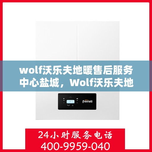 wolf沃乐夫地暖售后服务中心盐城，Wolf沃乐夫地暖盐城售后服务中心，专业维修，温暖您的生活