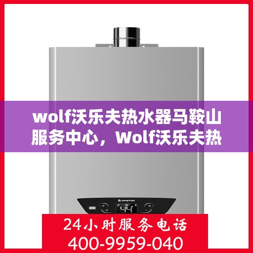 wolf沃乐夫热水器马鞍山服务中心，Wolf沃乐夫热水器马鞍山专业服务中心