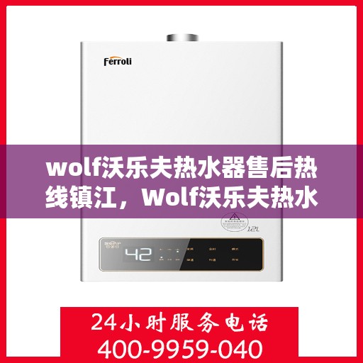 wolf沃乐夫热水器售后热线镇江，Wolf沃乐夫热水器镇江售后热线及服务一览