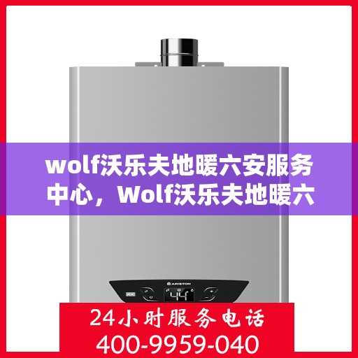 wolf沃乐夫地暖六安服务中心，Wolf沃乐夫地暖六安专业服务中心