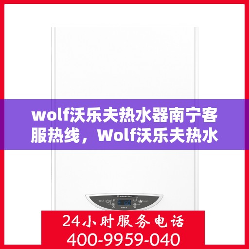 wolf沃乐夫热水器南宁客服热线，Wolf沃乐夫热水器南宁客服热线，专业解答，贴心服务