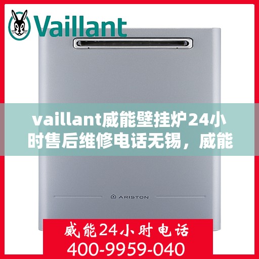 vaillant威能壁挂炉24小时售后维修电话无锡，威能壁挂炉无锡售后维修热线，全天候专业服务保障您的温暖