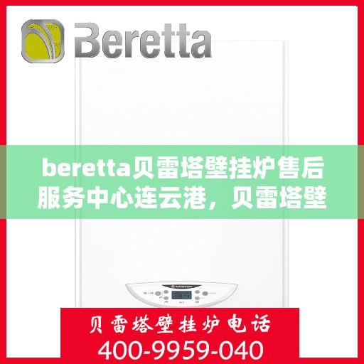 beretta贝雷塔壁挂炉售后服务中心连云港，贝雷塔壁挂炉连云港售后服务中心，专业维修与优质服务