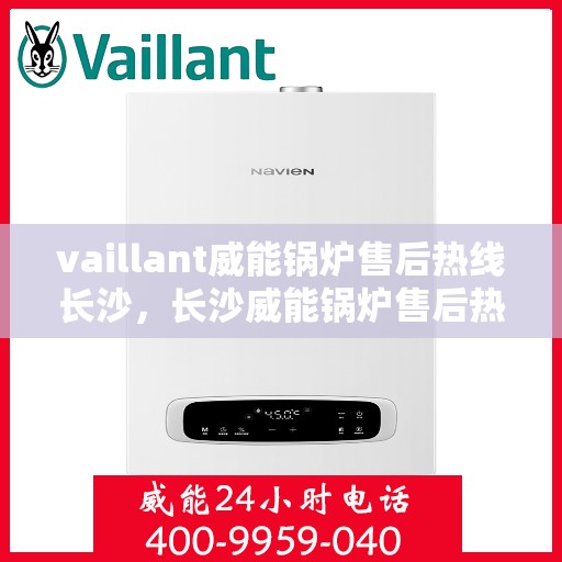 vaillant威能锅炉售后热线长沙，长沙威能锅炉售后热线，专业维修与优质服务
