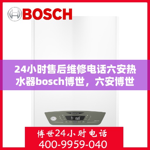 24小时售后维修电话六安热水器bosch博世，六安博世热水器全天候售后维修服务热线