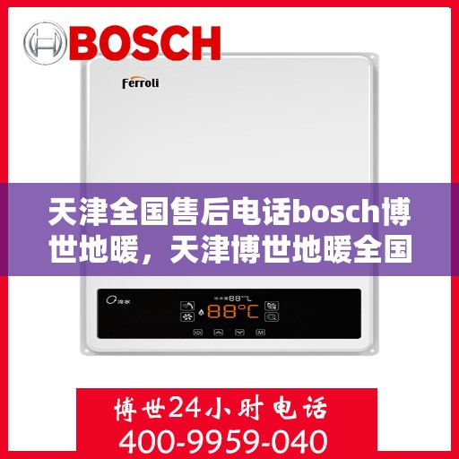 天津全国售后电话bosch博世地暖，天津博世地暖全国售后电话专业服务