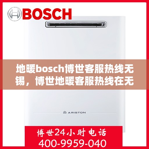 地暖bosch博世客服热线无锡，博世地暖客服热线在无锡，专业解答您的疑问与需求