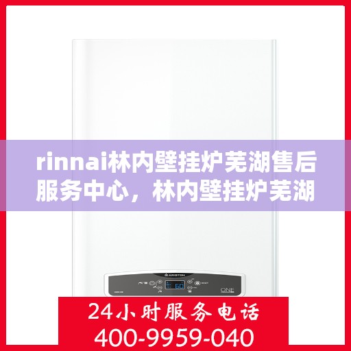 rinnai林内壁挂炉芜湖售后服务中心，林内壁挂炉芜湖售后服务中心，专业服务，温暖您的生活
