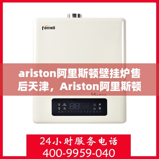 ariston阿里斯顿壁挂炉售后天津，Ariston阿里斯顿壁挂炉天津专业售后服务