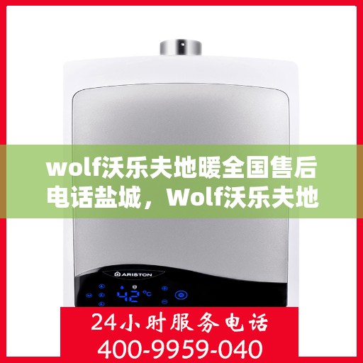wolf沃乐夫地暖全国售后电话盐城，Wolf沃乐夫地暖盐城售后电话及全国售后服务一览