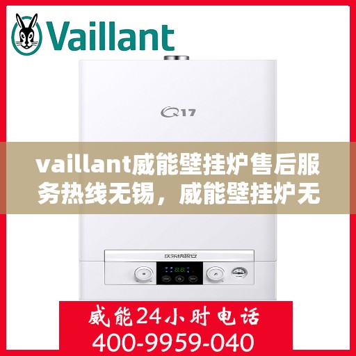 vaillant威能壁挂炉售后服务热线无锡，威能壁挂炉无锡售后服务热线及专业维修支持