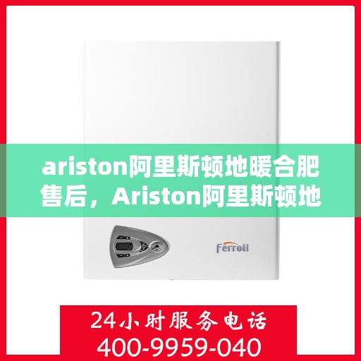 ariston阿里斯顿地暖合肥售后，Ariston阿里斯顿地暖，专业售后服务，温暖您的合肥冬日
