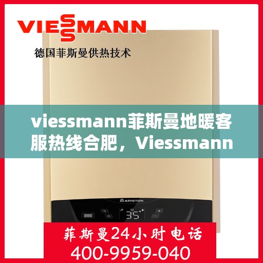 viessmann菲斯曼地暖客服热线合肥，Viessmann菲斯曼地暖合肥客服热线指南
