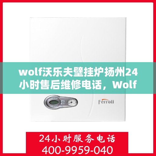 wolf沃乐夫壁挂炉扬州24小时售后维修电话，Wolf沃乐夫壁挂炉扬州全天候售后维修服务热线