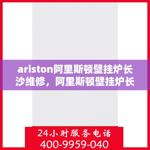 ariston阿里斯顿壁挂炉长沙维修，阿里斯顿壁挂炉长沙专业维修服务
