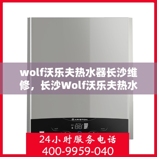 wolf沃乐夫热水器长沙维修，长沙Wolf沃乐夫热水器专业维修服务