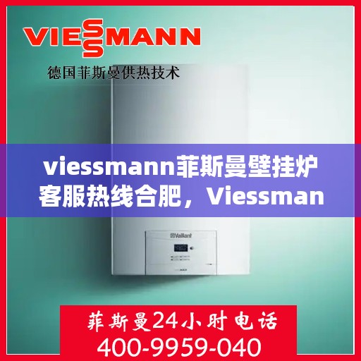 viessmann菲斯曼壁挂炉客服热线合肥，Viessmann菲斯曼壁挂炉合肥客服热线全攻略