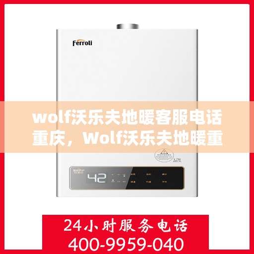 wolf沃乐夫地暖客服电话重庆，Wolf沃乐夫地暖重庆客服热线及联系方式