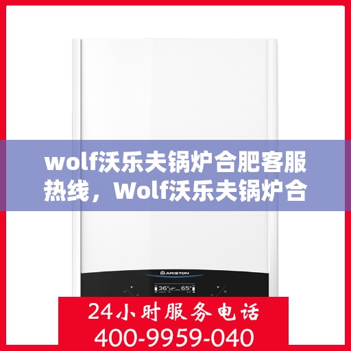 wolf沃乐夫锅炉合肥客服热线，Wolf沃乐夫锅炉合肥客服热线，专业解答，贴心服务