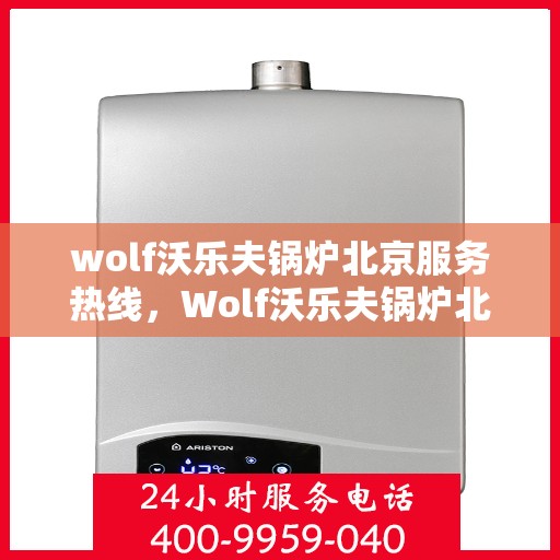 wolf沃乐夫锅炉北京服务热线，Wolf沃乐夫锅炉北京服务热线，专业团队，高效解决您的供暖问题